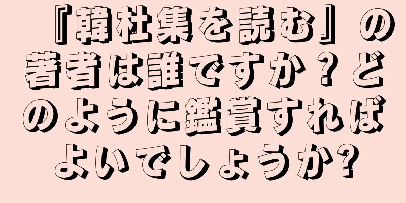 『韓杜集を読む』の著者は誰ですか？どのように鑑賞すればよいでしょうか?