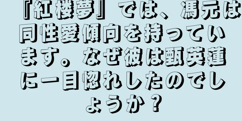 『紅楼夢』では、馮元は同性愛傾向を持っています。なぜ彼は甄英蓮に一目惚れしたのでしょうか？