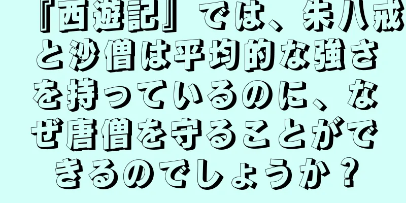 『西遊記』では、朱八戒と沙僧は平均的な強さを持っているのに、なぜ唐僧を守ることができるのでしょうか？