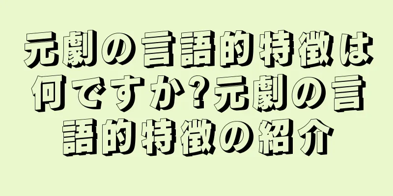 元劇の言語的特徴は何ですか?元劇の言語的特徴の紹介