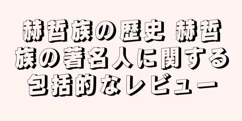 赫哲族の歴史 赫哲族の著名人に関する包括的なレビュー