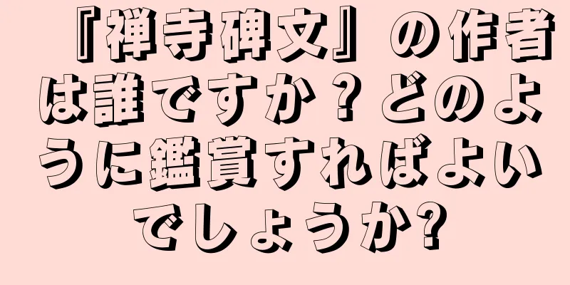 『禅寺碑文』の作者は誰ですか？どのように鑑賞すればよいでしょうか?