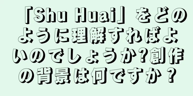 「Shu Huai」をどのように理解すればよいのでしょうか?創作の背景は何ですか？