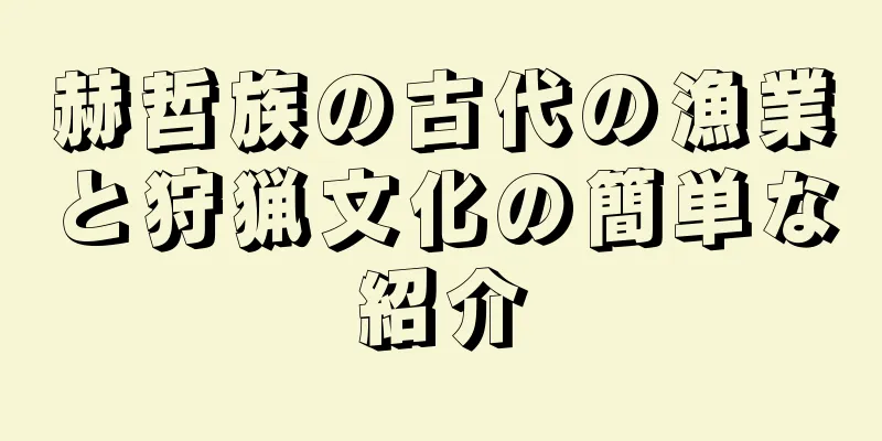赫哲族の古代の漁業と狩猟文化の簡単な紹介