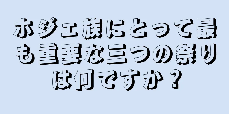 ホジェ族にとって最も重要な三つの祭りは何ですか？