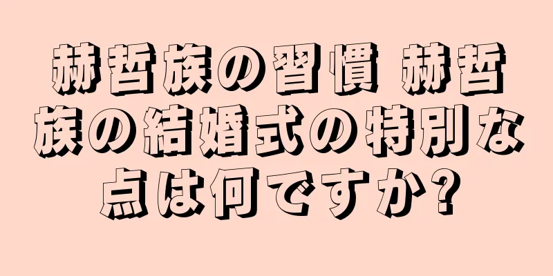 赫哲族の習慣 赫哲族の結婚式の特別な点は何ですか?