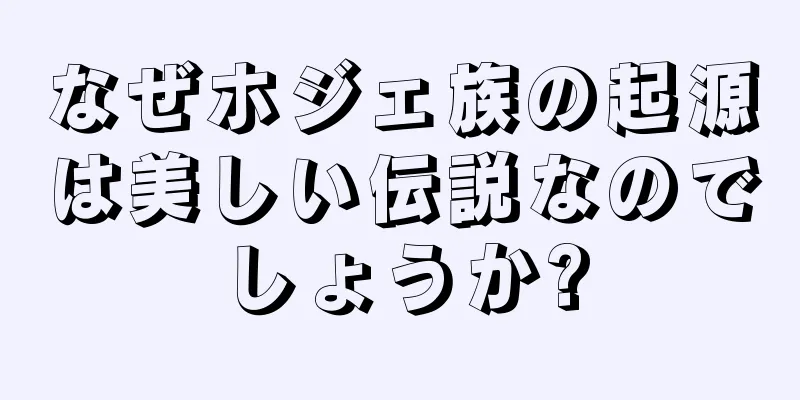 なぜホジェ族の起源は美しい伝説なのでしょうか?