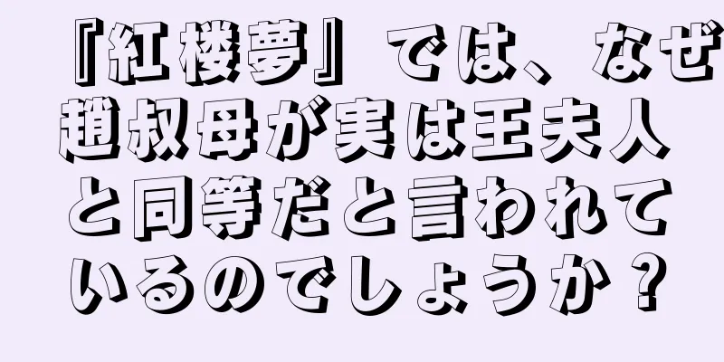 『紅楼夢』では、なぜ趙叔母が実は王夫人と同等だと言われているのでしょうか？