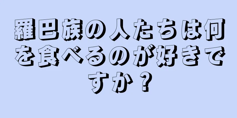 羅巴族の人たちは何を食べるのが好きですか？