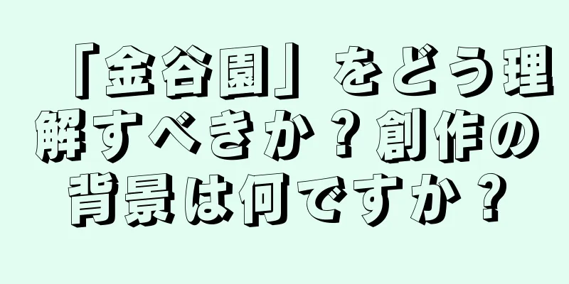 「金谷園」をどう理解すべきか？創作の背景は何ですか？