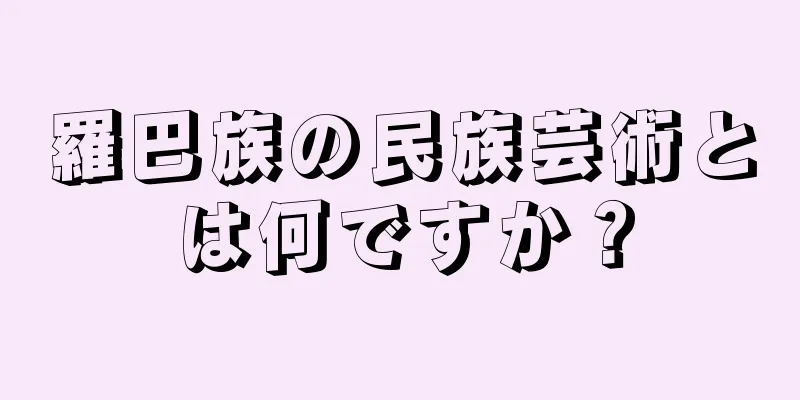 羅巴族の民族芸術とは何ですか？