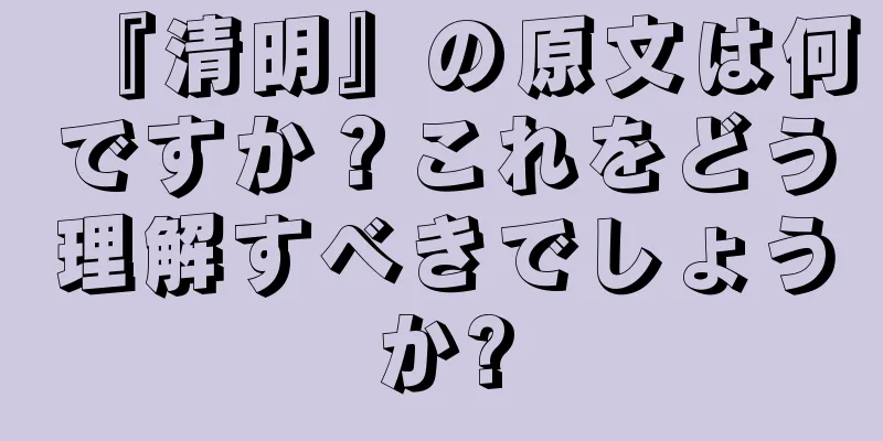 『清明』の原文は何ですか？これをどう理解すべきでしょうか?
