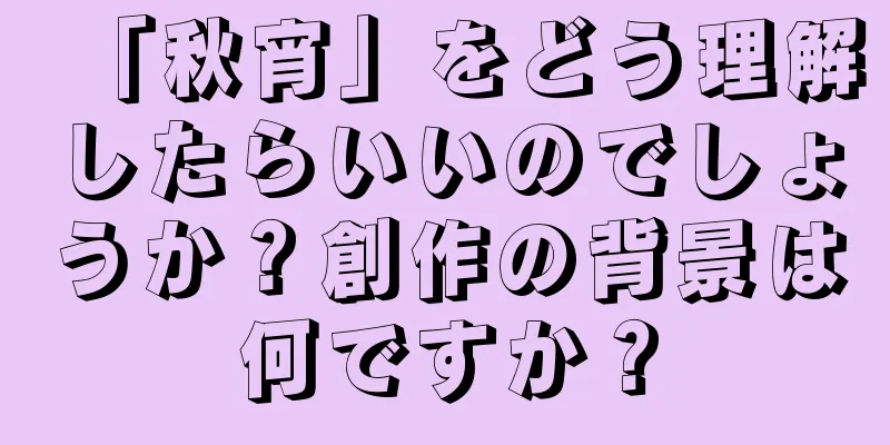「秋宵」をどう理解したらいいのでしょうか？創作の背景は何ですか？