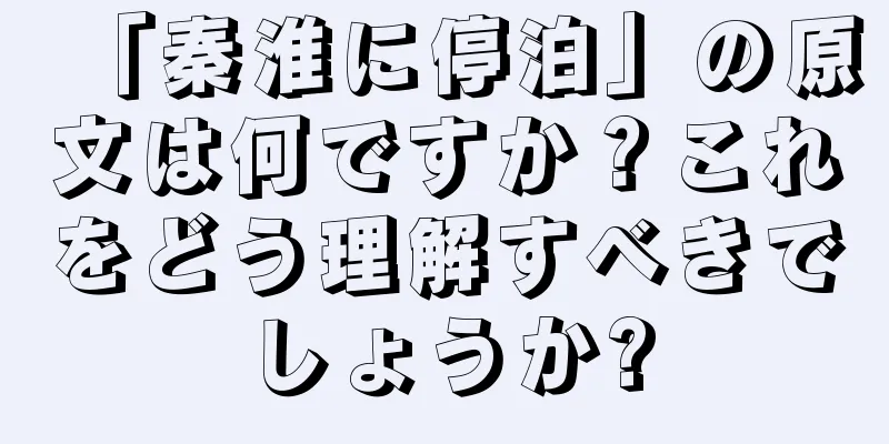 「秦淮に停泊」の原文は何ですか？これをどう理解すべきでしょうか?