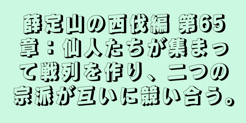 薛定山の西伐編 第65章：仙人たちが集まって戦列を作り、二つの宗派が互いに競い合う。