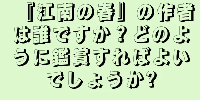 『江南の春』の作者は誰ですか？どのように鑑賞すればよいでしょうか?