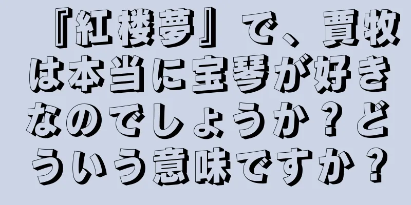 『紅楼夢』で、賈牧は本当に宝琴が好きなのでしょうか？どういう意味ですか？