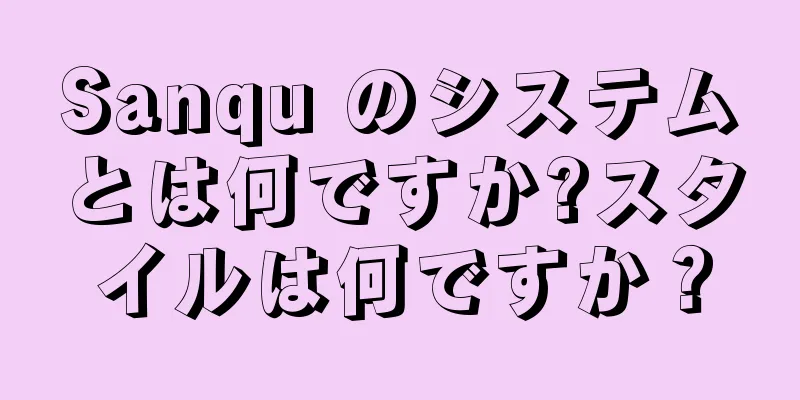 Sanqu のシステムとは何ですか?スタイルは何ですか？
