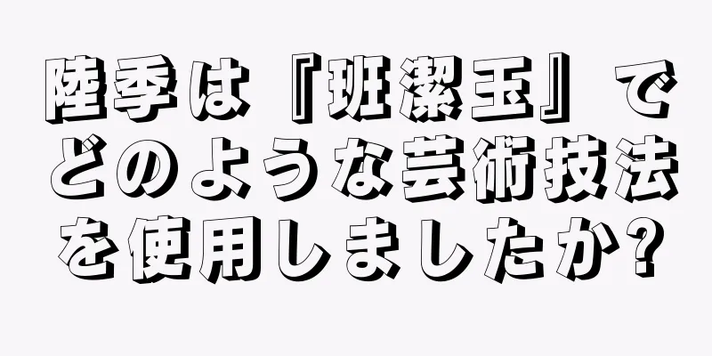 陸季は『班潔玉』でどのような芸術技法を使用しましたか?
