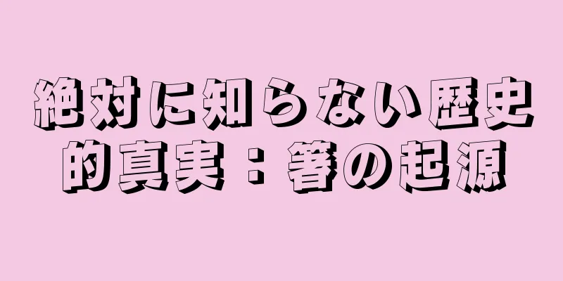 絶対に知らない歴史的真実：箸の起源