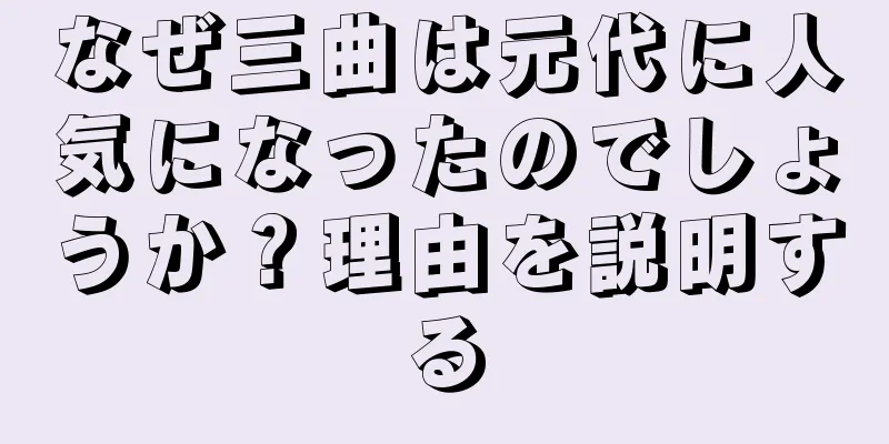 なぜ三曲は元代に人気になったのでしょうか？理由を説明する