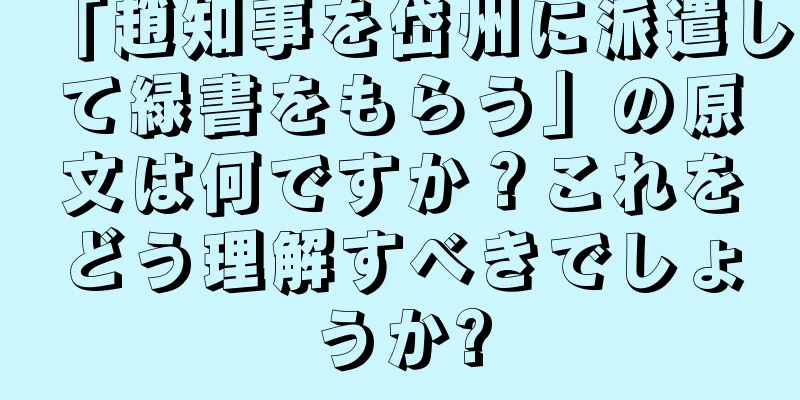 「趙知事を岱州に派遣して緑書をもらう」の原文は何ですか？これをどう理解すべきでしょうか?
