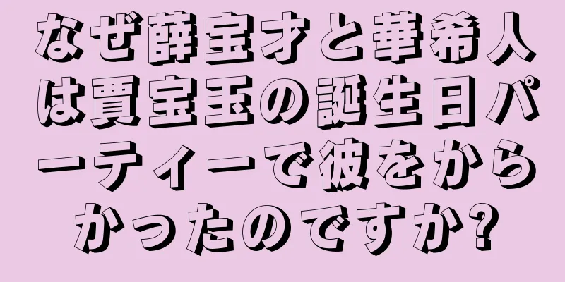 なぜ薛宝才と華希人は賈宝玉の誕生日パーティーで彼をからかったのですか?