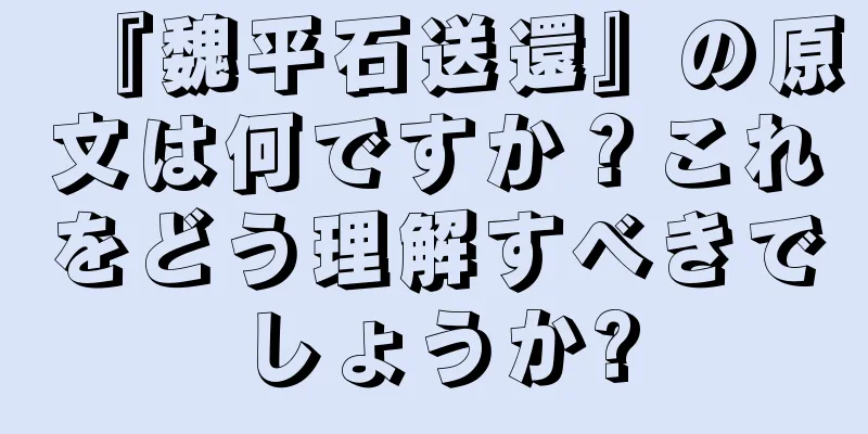 『魏平石送還』の原文は何ですか？これをどう理解すべきでしょうか?