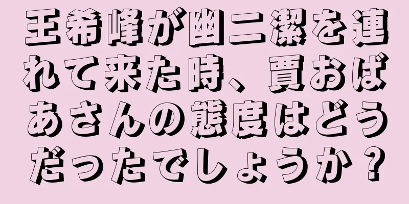 王希峰が幽二潔を連れて来た時、賈おばあさんの態度はどうだったでしょうか？