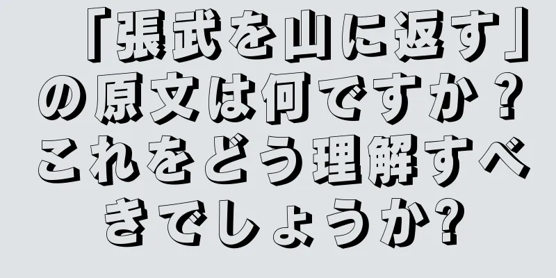 「張武を山に返す」の原文は何ですか？これをどう理解すべきでしょうか?