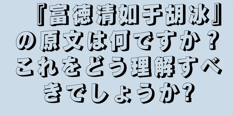 『富徳清如于胡冰』の原文は何ですか？これをどう理解すべきでしょうか?