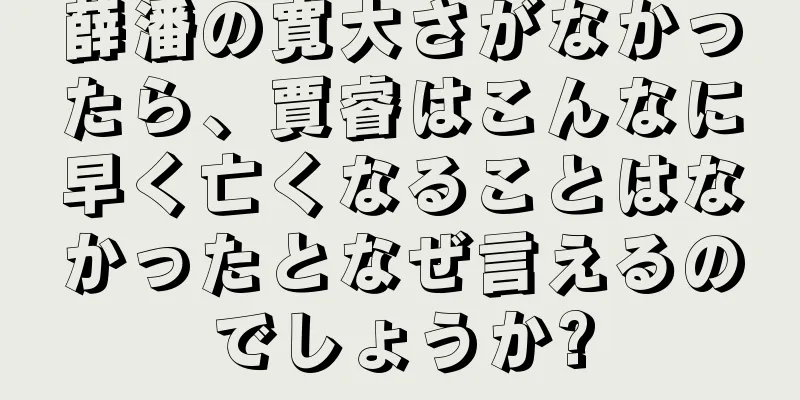 薛潘の寛大さがなかったら、賈睿はこんなに早く亡くなることはなかったとなぜ言えるのでしょうか?