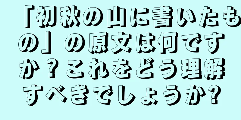 「初秋の山に書いたもの」の原文は何ですか？これをどう理解すべきでしょうか?