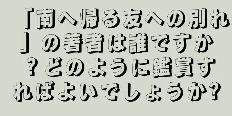 「南へ帰る友への別れ」の著者は誰ですか？どのように鑑賞すればよいでしょうか?