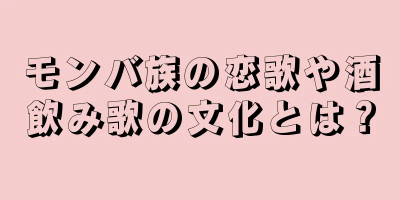 モンバ族の恋歌や酒飲み歌の文化とは？