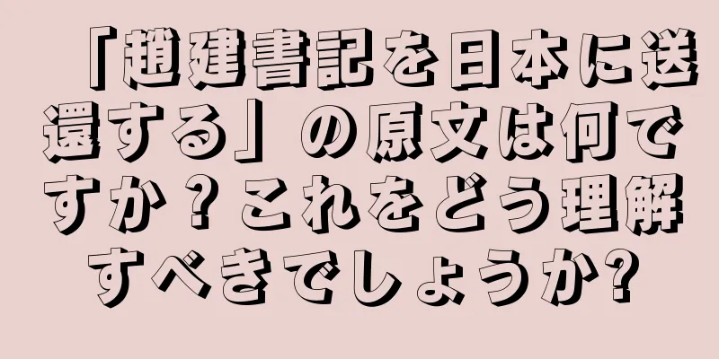 「趙建書記を日本に送還する」の原文は何ですか？これをどう理解すべきでしょうか?