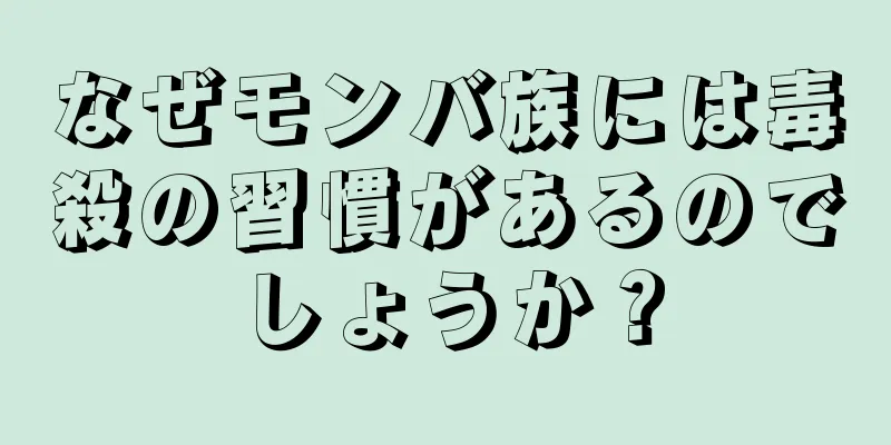 なぜモンバ族には毒殺の習慣があるのでしょうか？