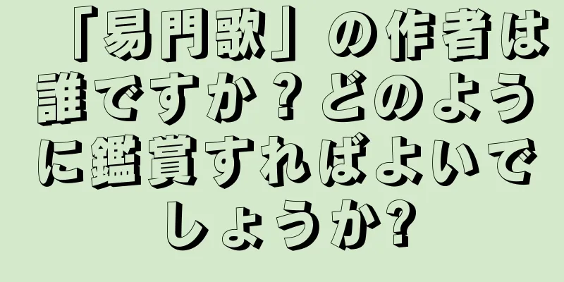 「易門歌」の作者は誰ですか？どのように鑑賞すればよいでしょうか?