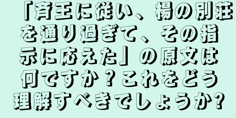 「斉王に従い、楊の別荘を通り過ぎて、その指示に応えた」の原文は何ですか？これをどう理解すべきでしょうか?