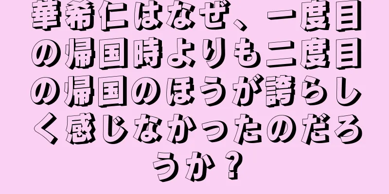 華希仁はなぜ、一度目の帰国時よりも二度目の帰国のほうが誇らしく感じなかったのだろうか？