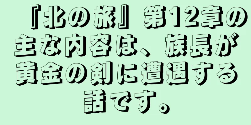 『北の旅』第12章の主な内容は、族長が黄金の剣に遭遇する話です。