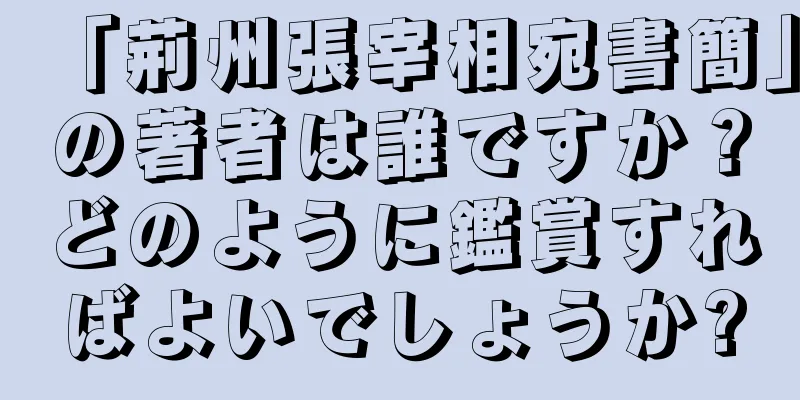 「荊州張宰相宛書簡」の著者は誰ですか？どのように鑑賞すればよいでしょうか?