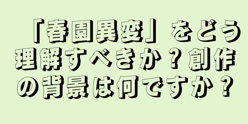 「春園異変」をどう理解すべきか？創作の背景は何ですか？