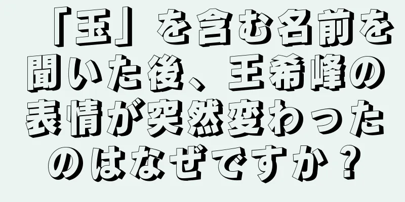 「玉」を含む名前を聞いた後、王希峰の表情が突然変わったのはなぜですか？