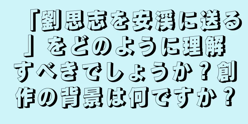 「劉思志を安渓に送る」をどのように理解すべきでしょうか？創作の背景は何ですか？