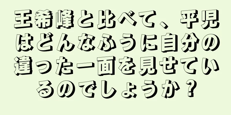 王希峰と比べて、平児はどんなふうに自分の違った一面を見せているのでしょうか？