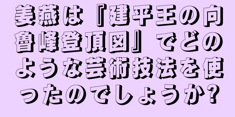 姜燕は『建平王の向魯峰登頂図』でどのような芸術技法を使ったのでしょうか?