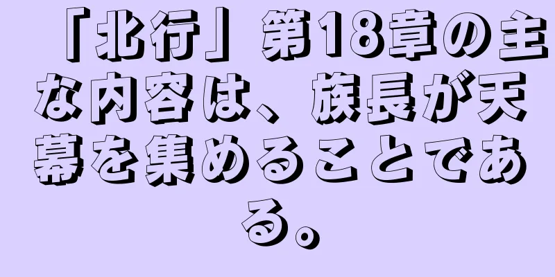 「北行」第18章の主な内容は、族長が天幕を集めることである。