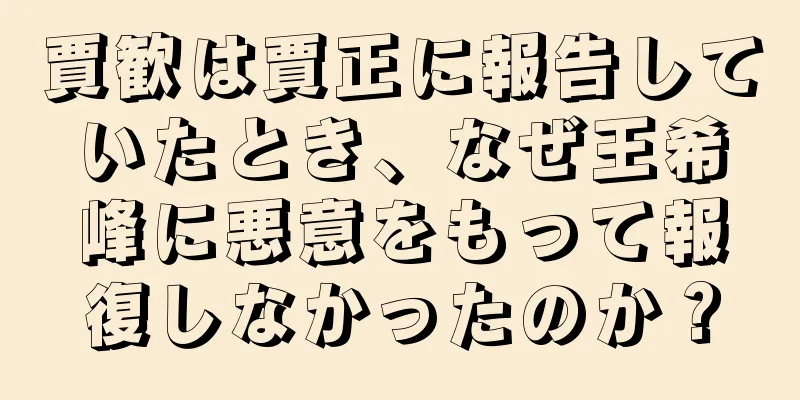 賈歓は賈正に報告していたとき、なぜ王希峰に悪意をもって報復しなかったのか？