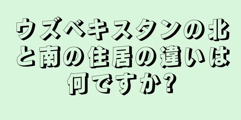 ウズベキスタンの北と南の住居の違いは何ですか?